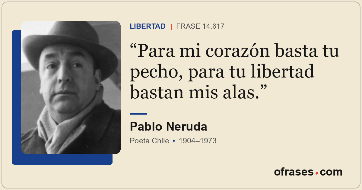 Para mi corazón basta tu pecho, para tu libertad bastan mis alas.
