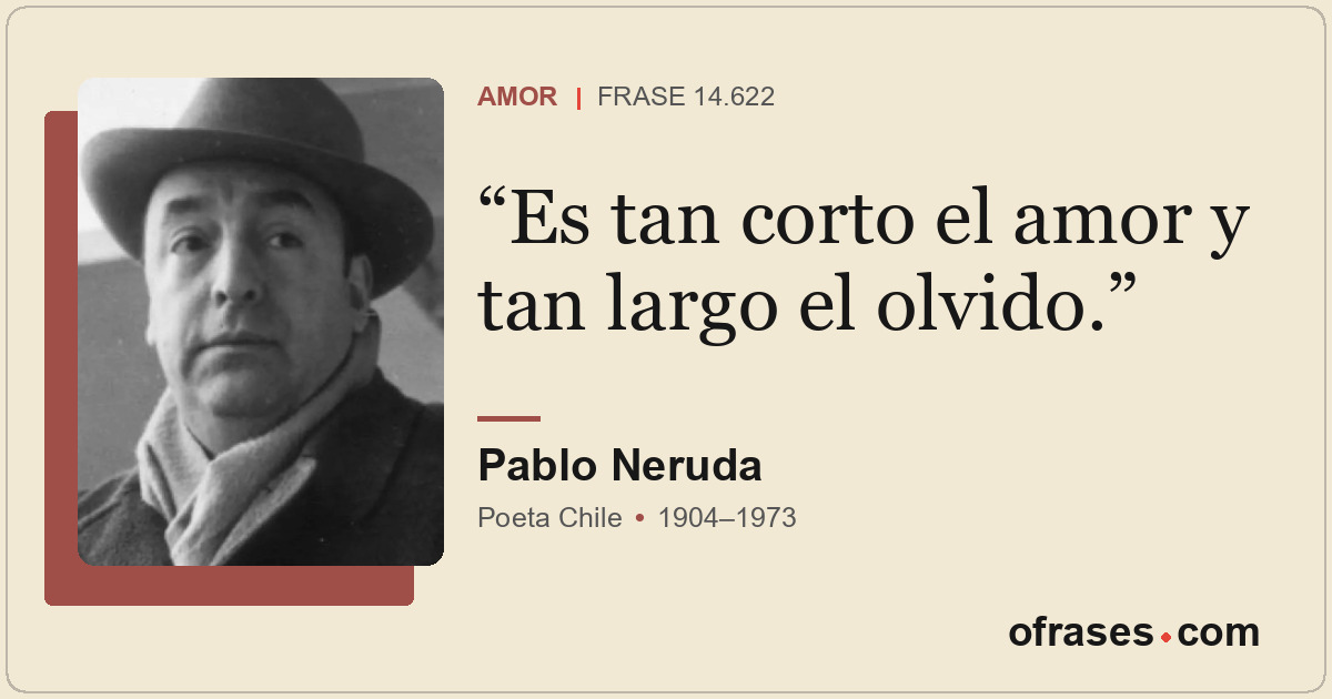 Es tan corto el amor y tan largo el olvido.