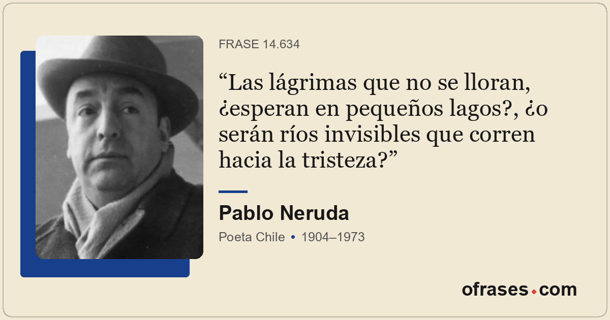 Las lágrimas que no se lloran, ¿esperan en pequeños lagos?, ¿o serán ríos invisi...