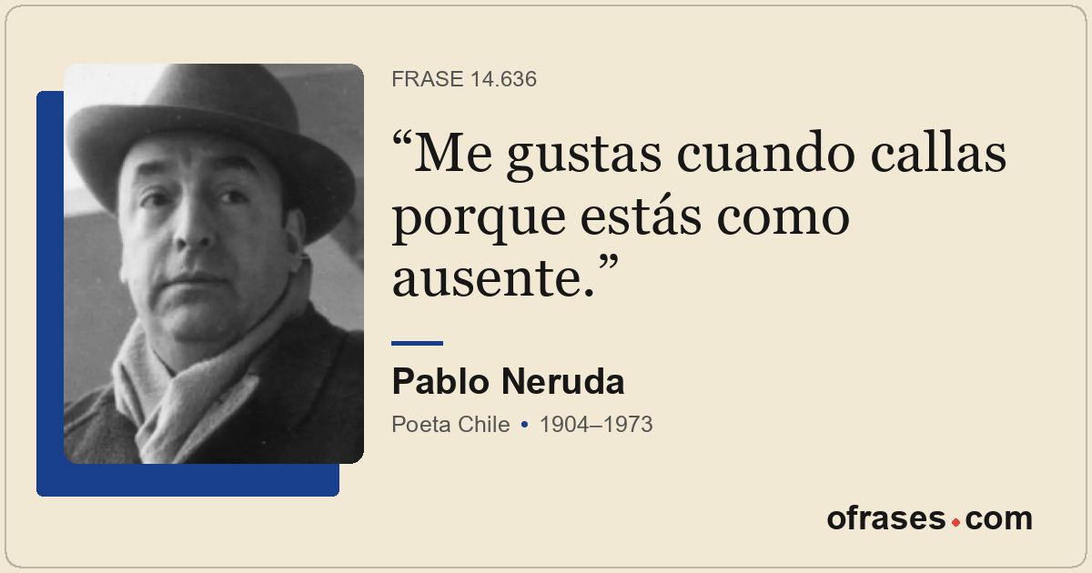 Me gustas cuando callas porque estás como ausente.