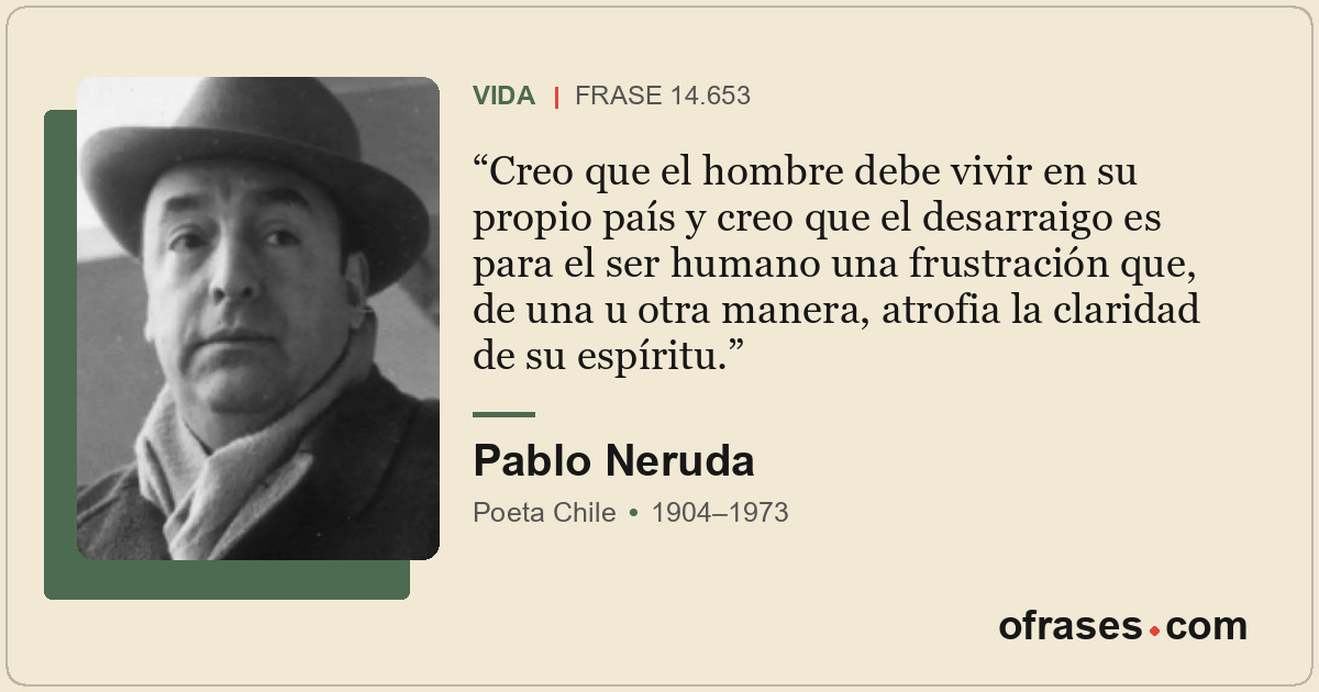 Creo que el hombre debe vivir en su propio país y creo que el desarraigo es para...