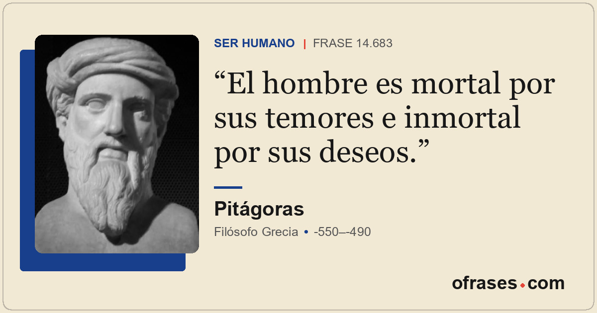 El hombre es mortal por sus temores e inmortal por sus deseos.
