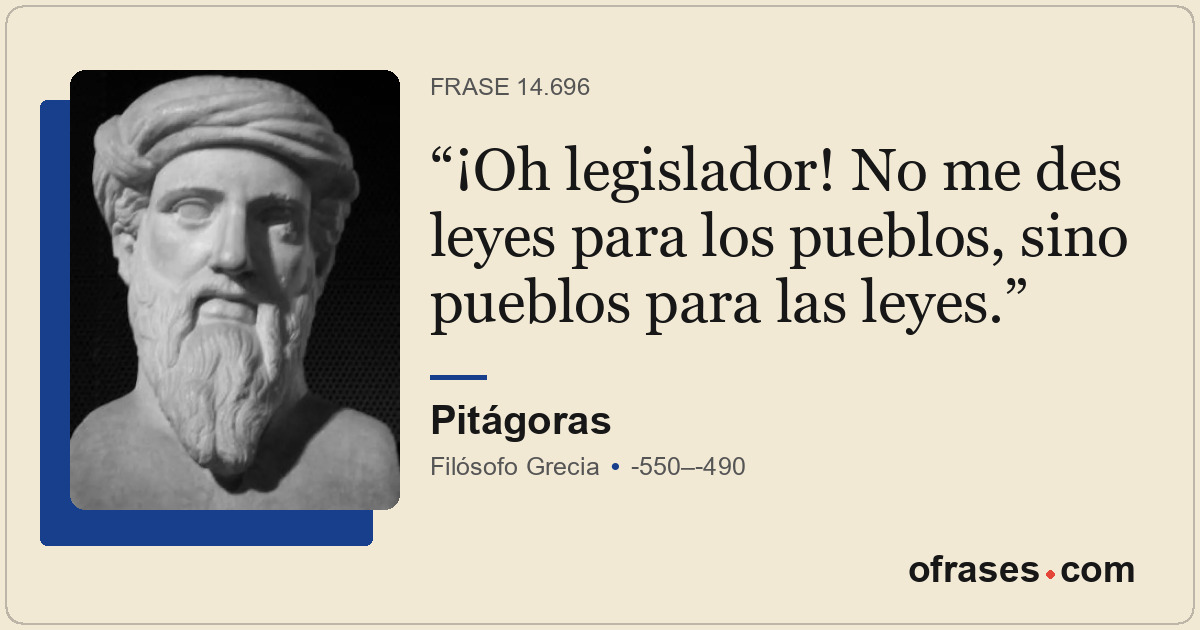 ¡Oh legislador! No me des leyes para los pueblos, sino pueblos para las leyes.