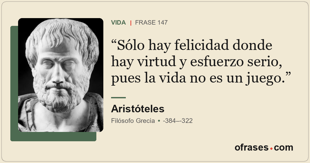 Sólo hay felicidad donde hay virtud y esfuerzo serio, pues la vida no es un jueg...