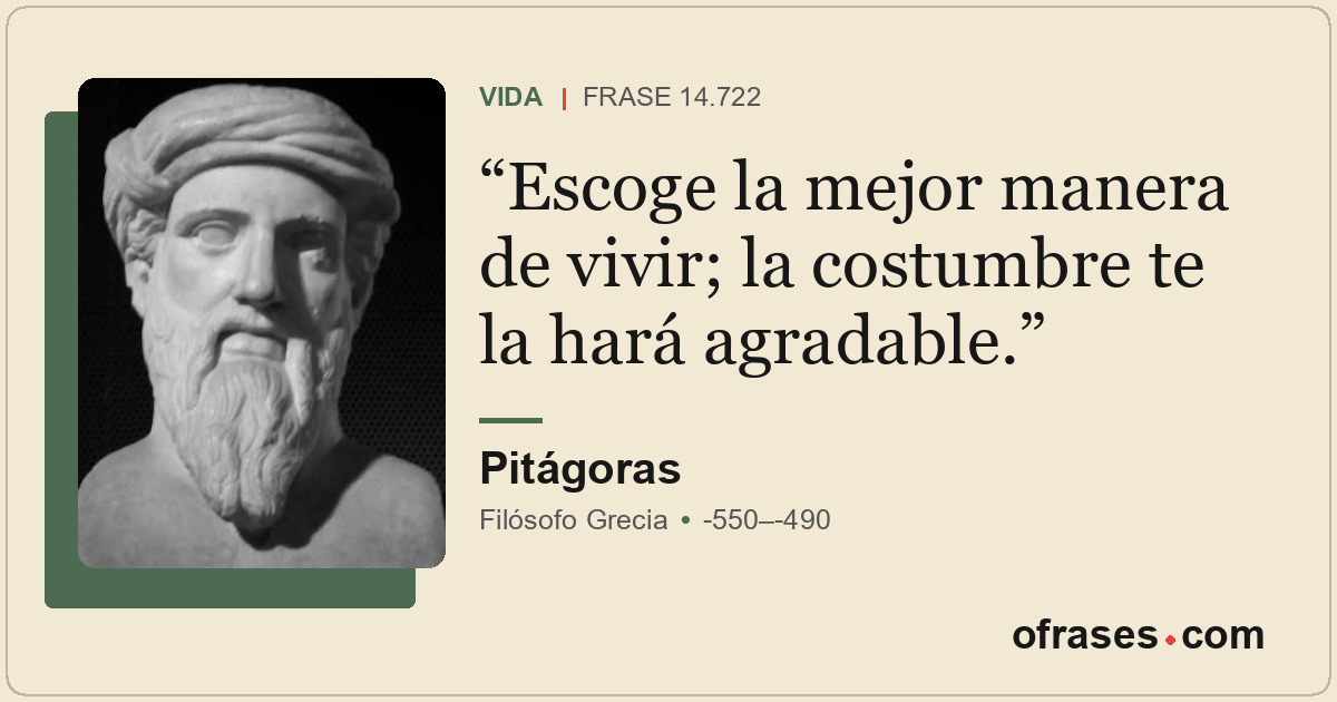 Escoge la mejor manera de vivir; la costumbre te la hará agradable.
