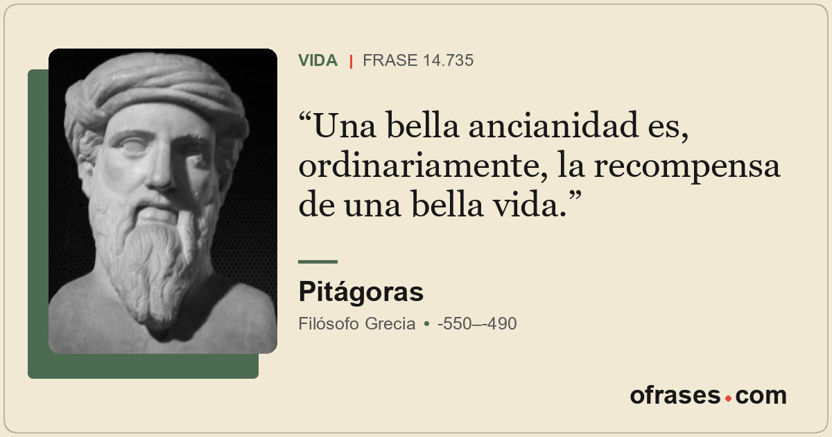 Una bella ancianidad es, ordinariamente, la recompensa de una bella vida.