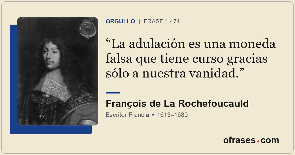 La adulación es una moneda falsa que tiene curso gracias sólo a nuestra vanidad.