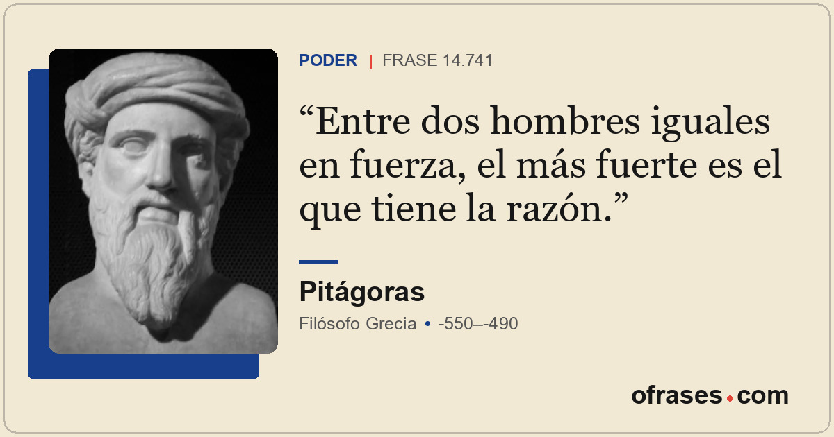 Entre dos hombres iguales en fuerza, el más fuerte es el que tiene la razón.