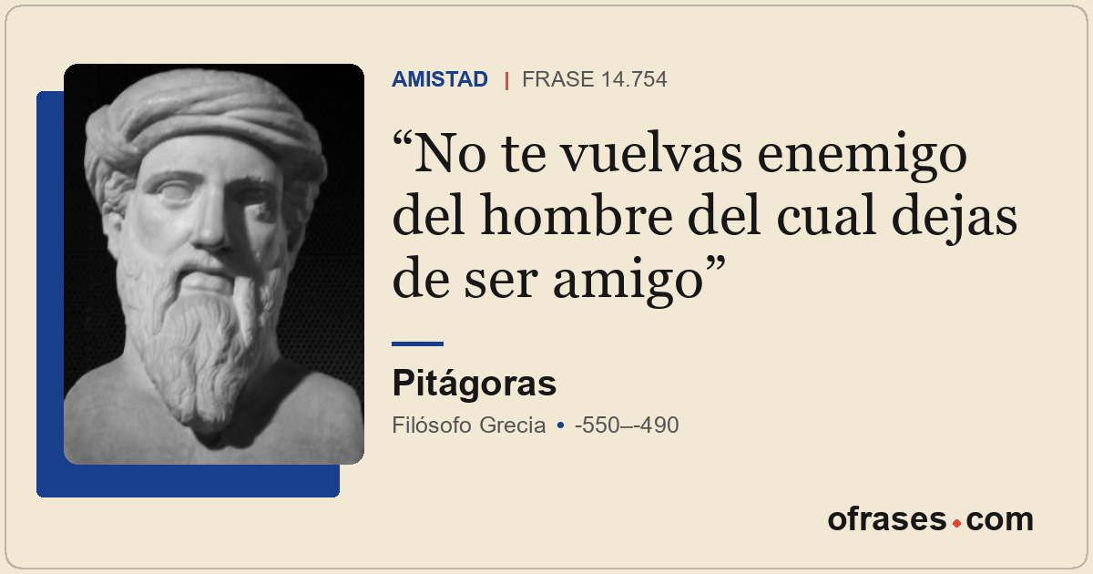 No te vuelvas enemigo del hombre del cual dejas de ser amigo
