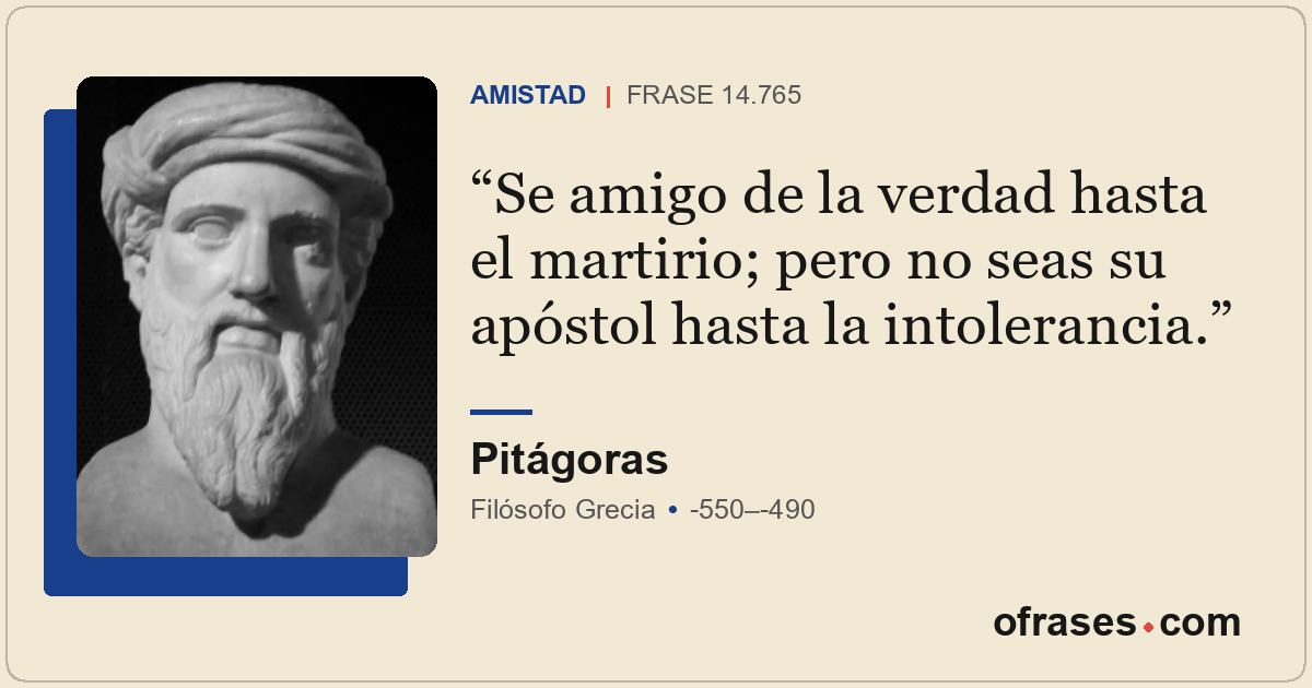 Se amigo de la verdad hasta el martirio; pero no seas su apóstol hasta la intole...