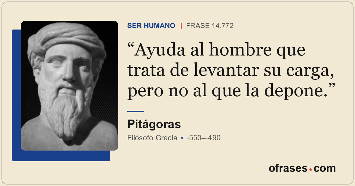 Ayuda al hombre que trata de levantar su carga, pero no al que la depone.