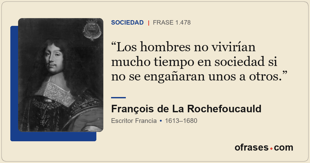 Los hombres no vivirían mucho tiempo en sociedad si no se engañaran unos a otros...