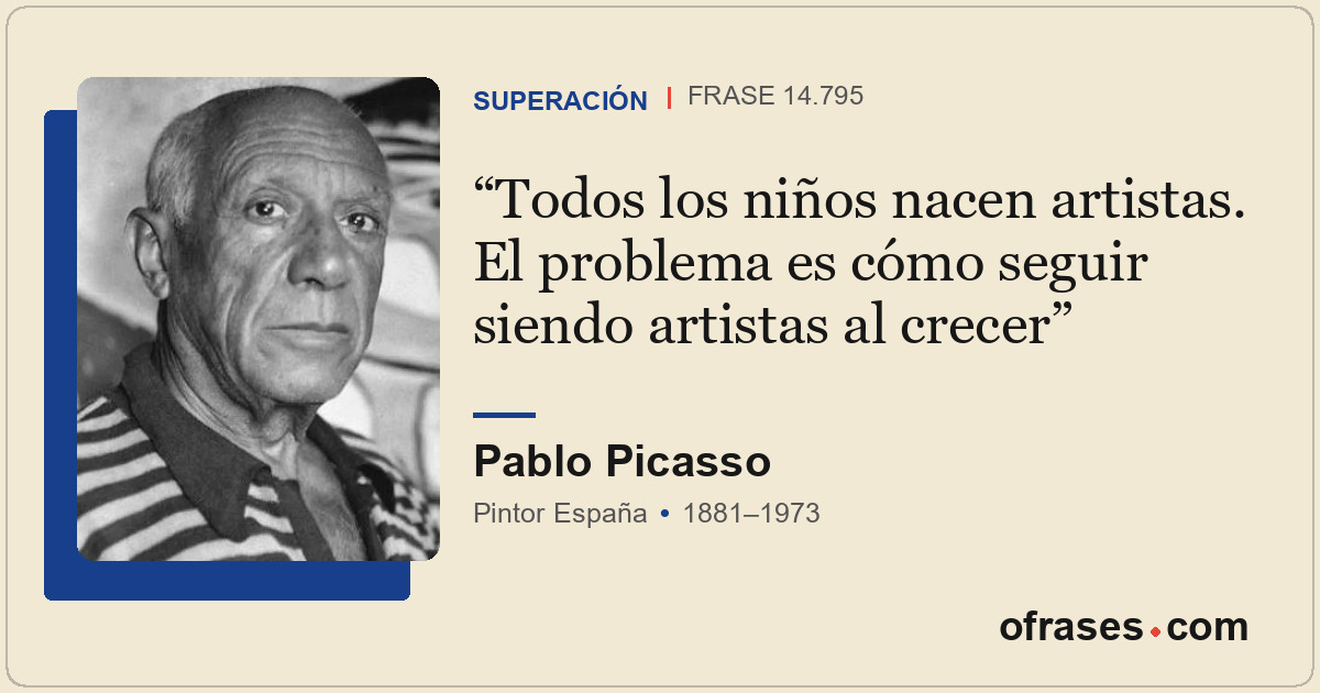 Todos los niños nacen artistas. El problema es cómo seguir siendo artistas al cr...