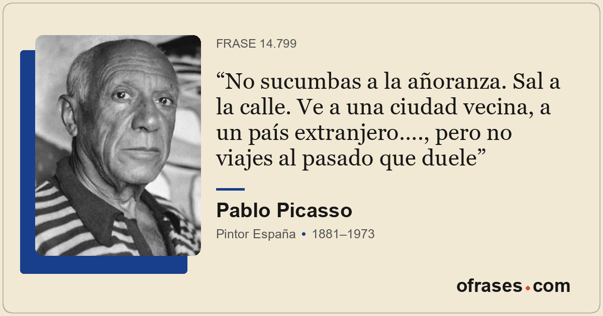 No sucumbas a la añoranza. Sal a la calle. Ve a una ciudad vecina, a un país ext...