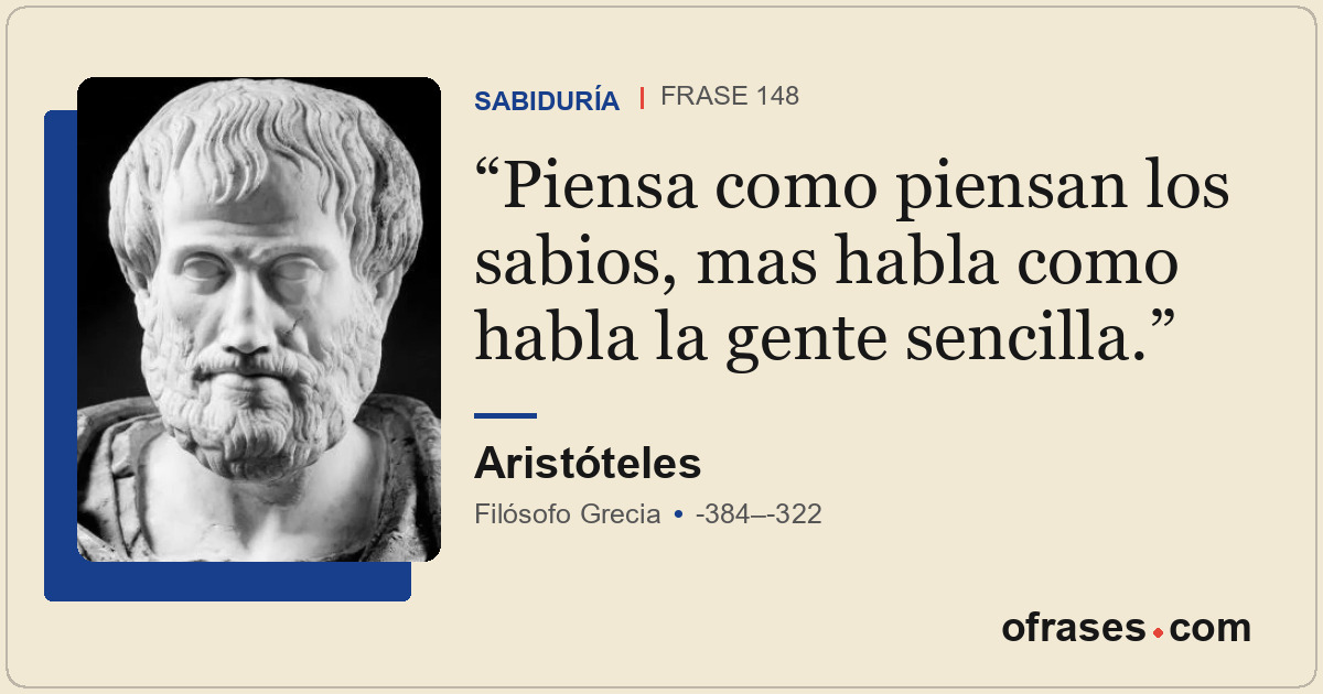 Piensa como piensan los sabios, mas habla como habla la gente sencilla.