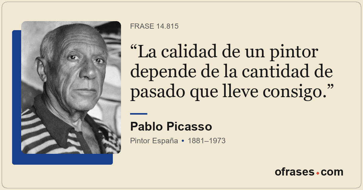 La calidad de un pintor depende de la cantidad de pasado que lleve consigo.