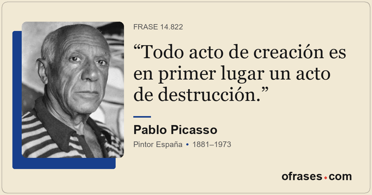 Todo acto de creación es en primer lugar un acto de destrucción.