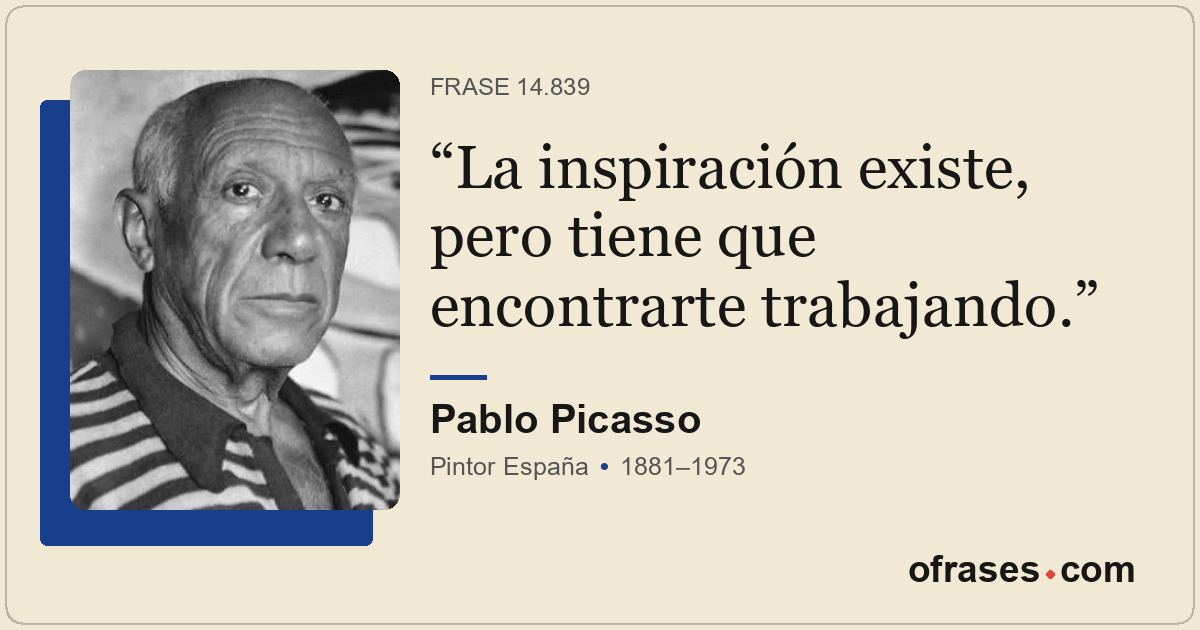 La inspiración existe, pero tiene que encontrarte trabajando.