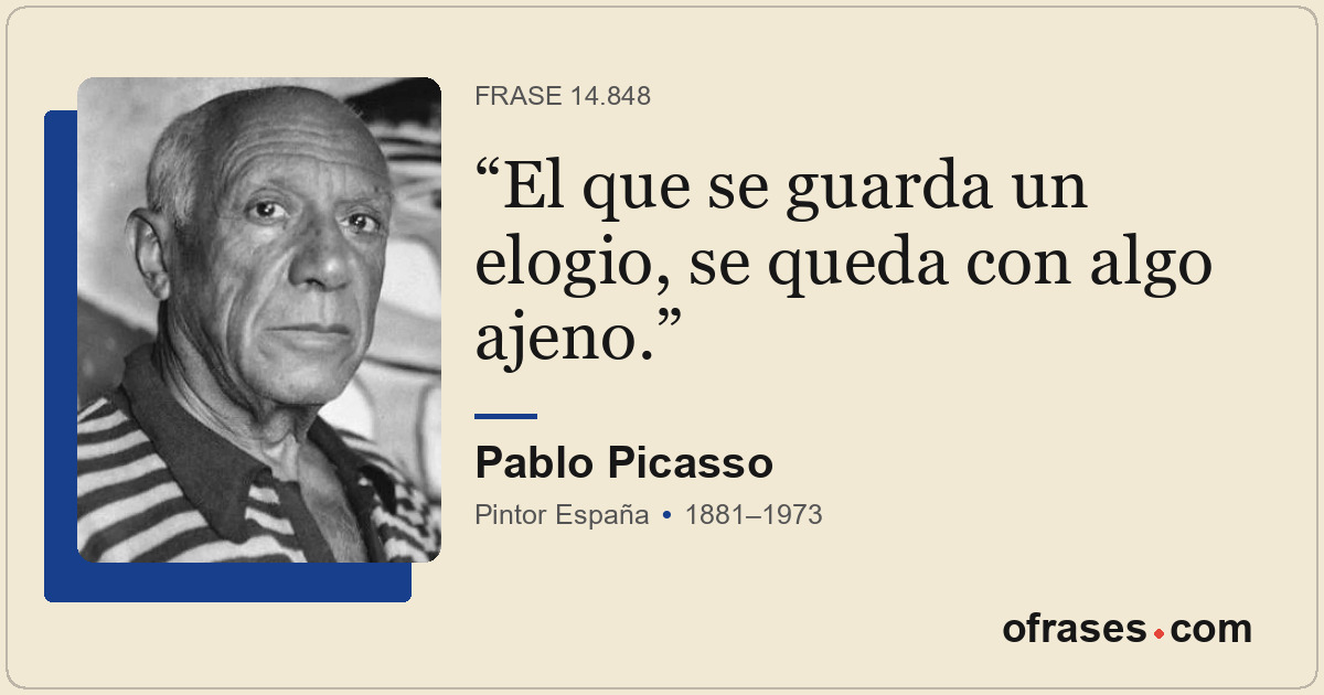 El que se guarda un elogio, se queda con algo ajeno.