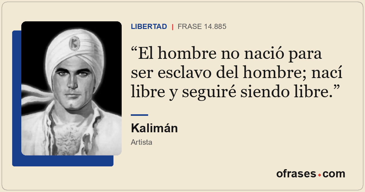 El hombre no nació para ser esclavo del hombre; nací libre y seguiré siendo libr...