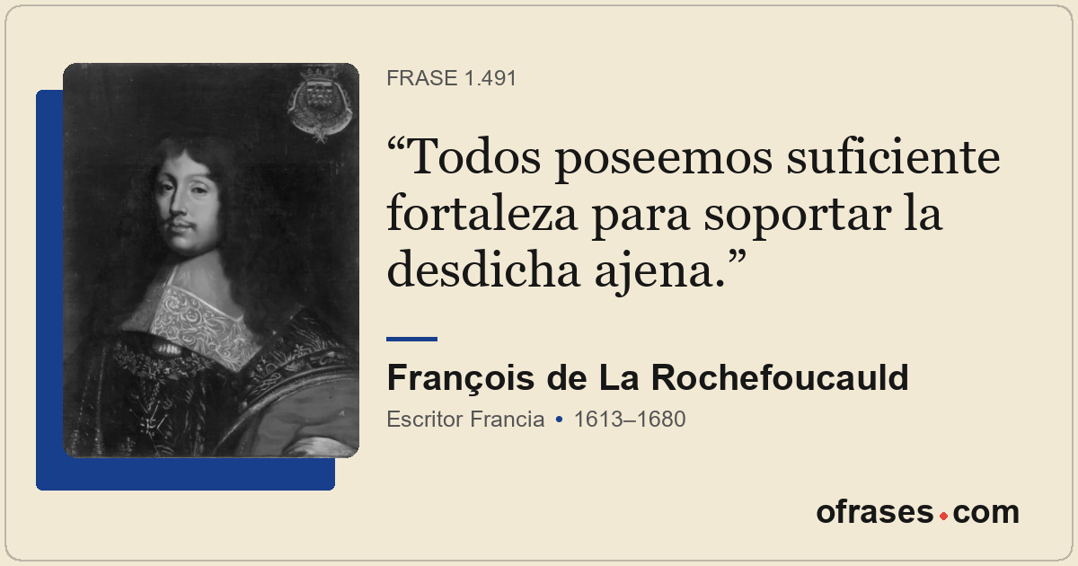 Todos poseemos suficiente fortaleza para soportar la desdicha ajena.