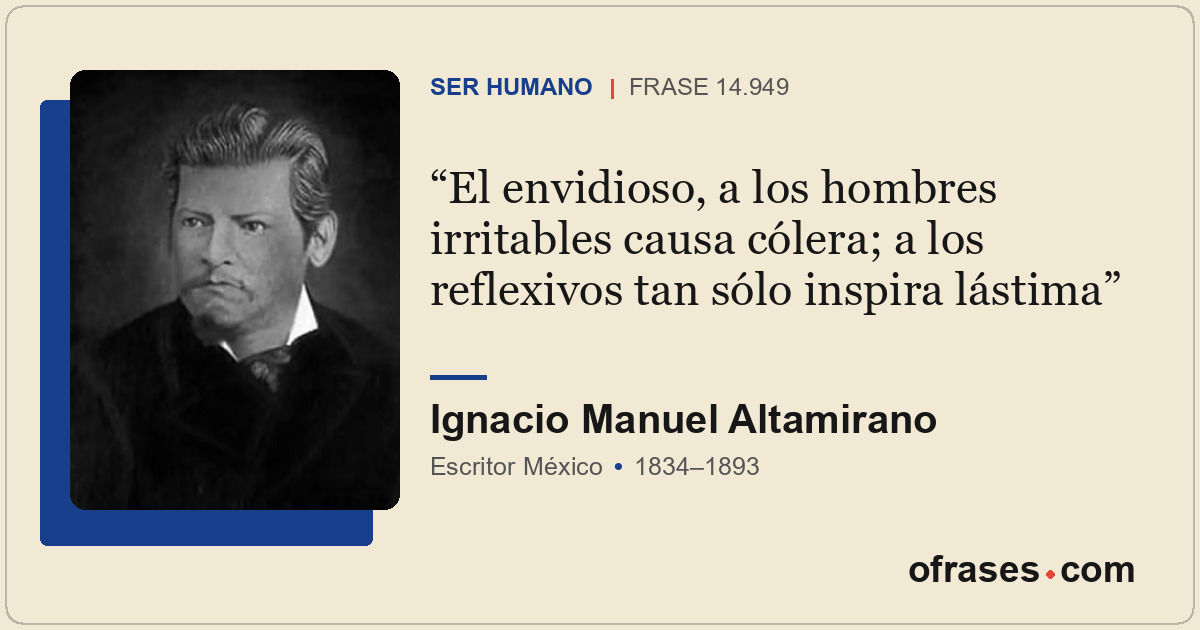 El envidioso, a los hombres irritables causa cólera; a los reflexivos tan sólo i...