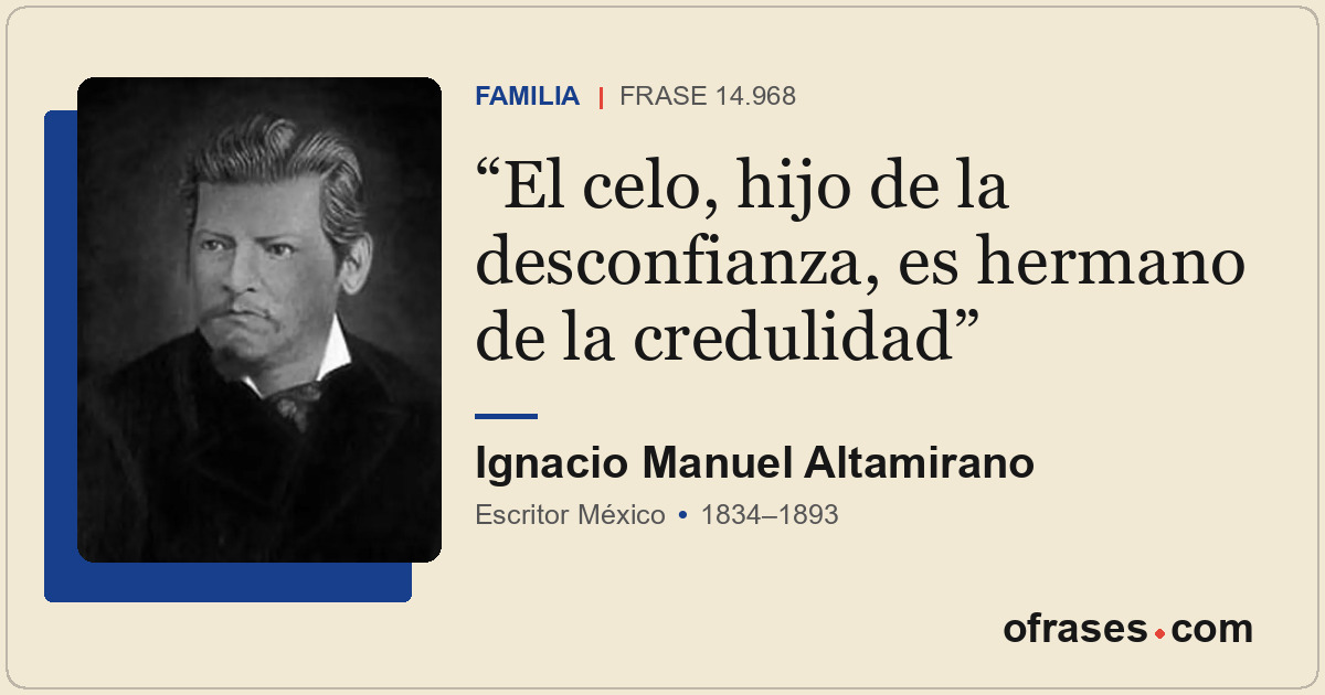 El celo, hijo de la desconfianza, es hermano de la credulidad