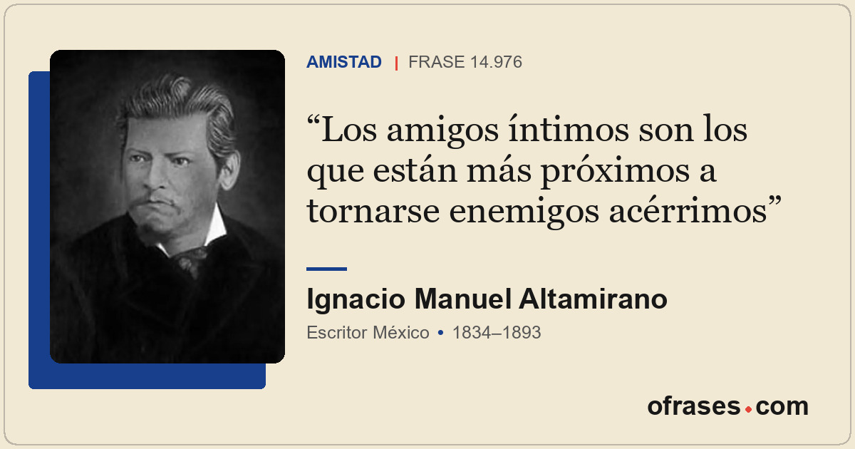 Los amigos íntimos son los que están más próximos a tornarse enemigos acérrimos
