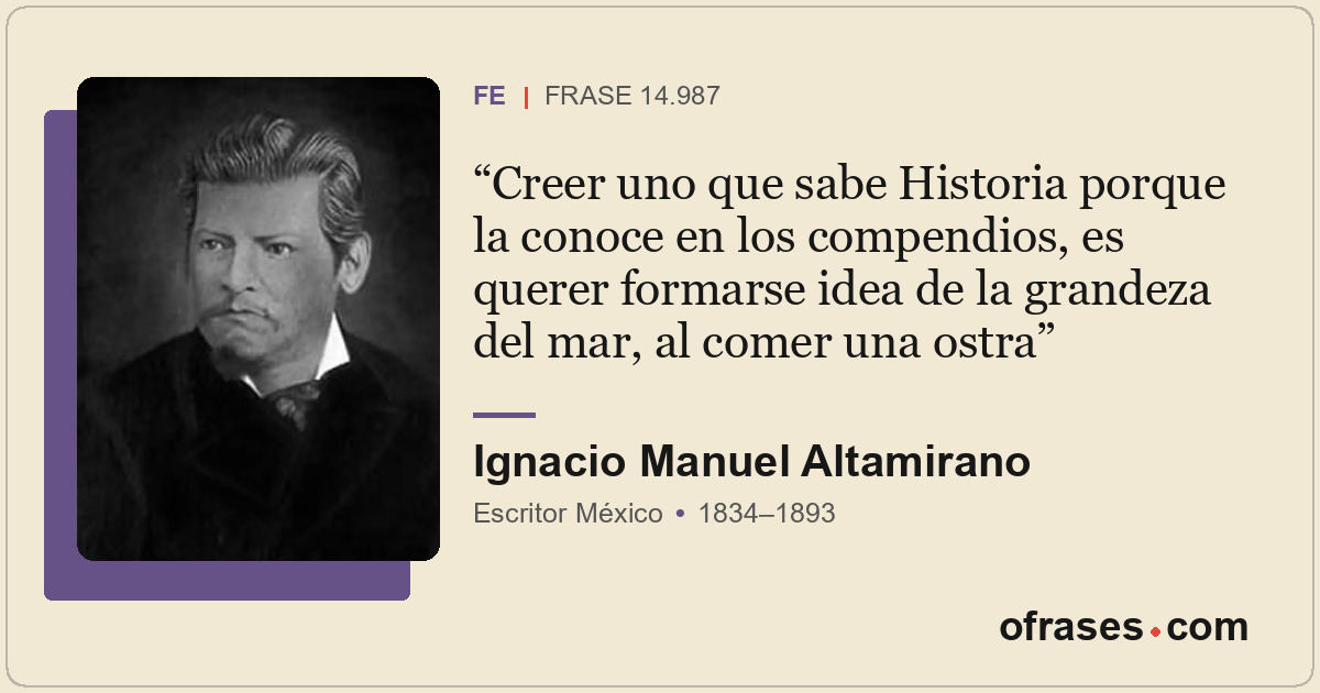 Creer uno que sabe Historia porque la conoce en los compendios, es querer formar...