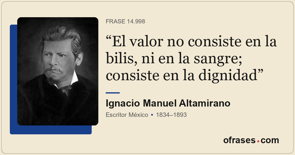 El valor no consiste en la bilis, ni en la sangre; consiste en la dignidad
