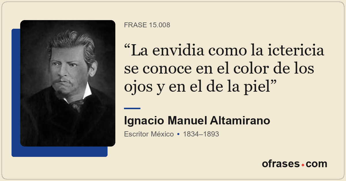 La envidia como la ictericia se conoce en el color de los ojos y en el de la pie...