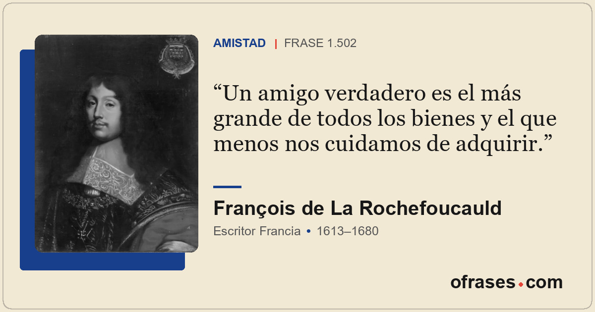 Un amigo verdadero es el más grande de todos los bienes y el que menos nos cuida...