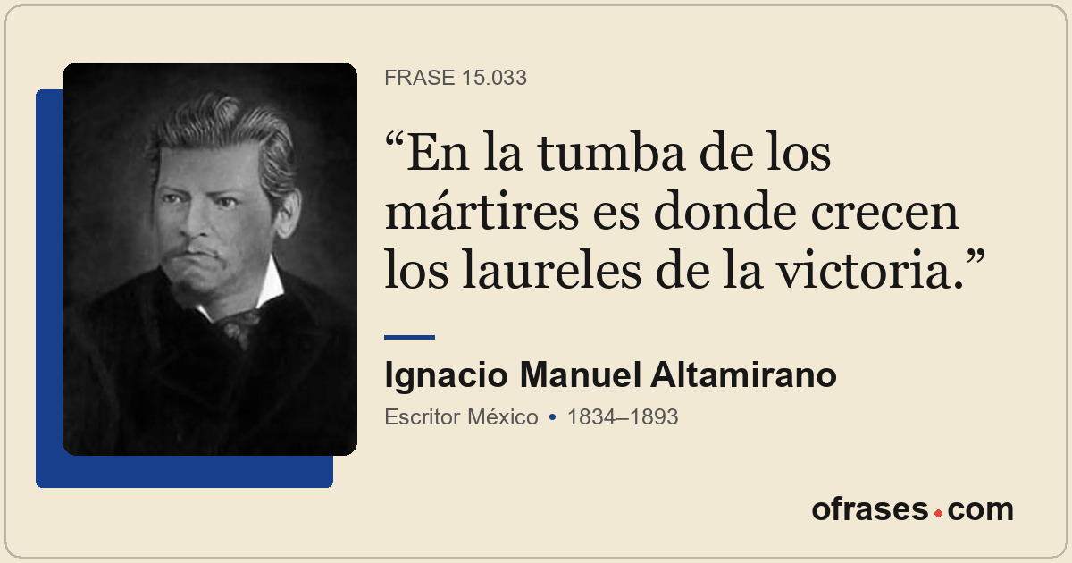 En la tumba de los mártires es donde crecen los laureles de la victoria.
