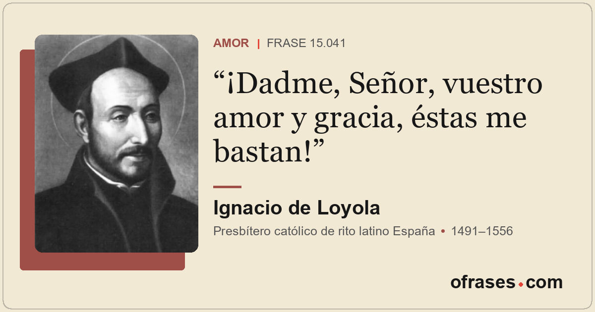 ¡Dadme, Señor, vuestro amor y gracia, éstas me bastan!