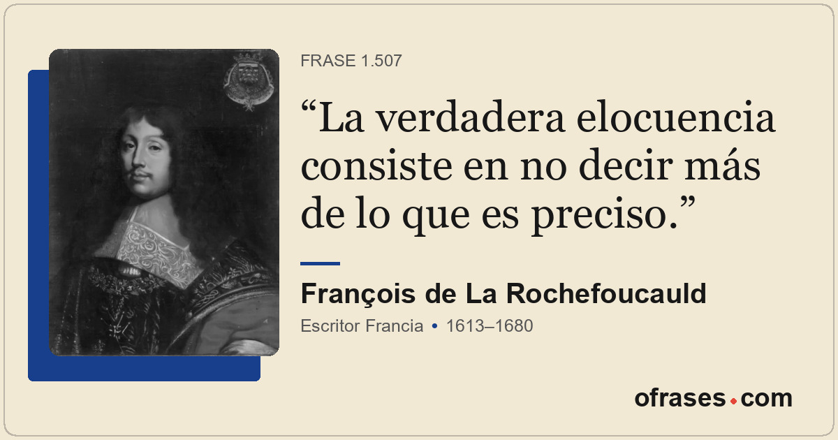La verdadera elocuencia consiste en no decir más de lo que es preciso.