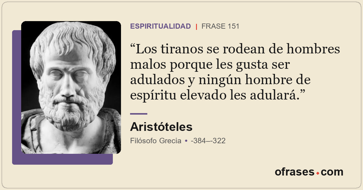 Los tiranos se rodean de hombres malos porque les gusta ser adulados y ningún ho...