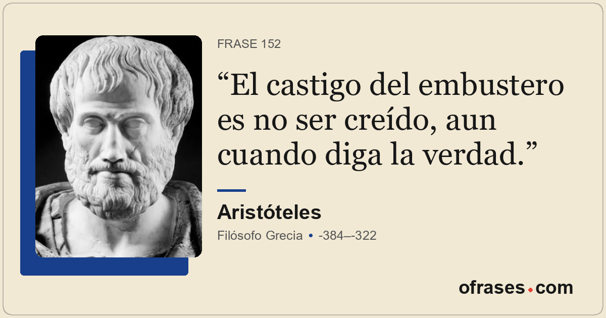 El castigo del embustero es no ser creído, aun cuando diga la verdad.