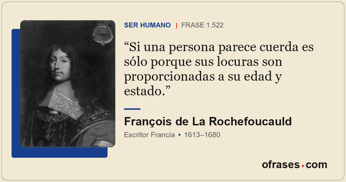 Si una persona parece cuerda es sólo porque sus locuras son proporcionadas a su...