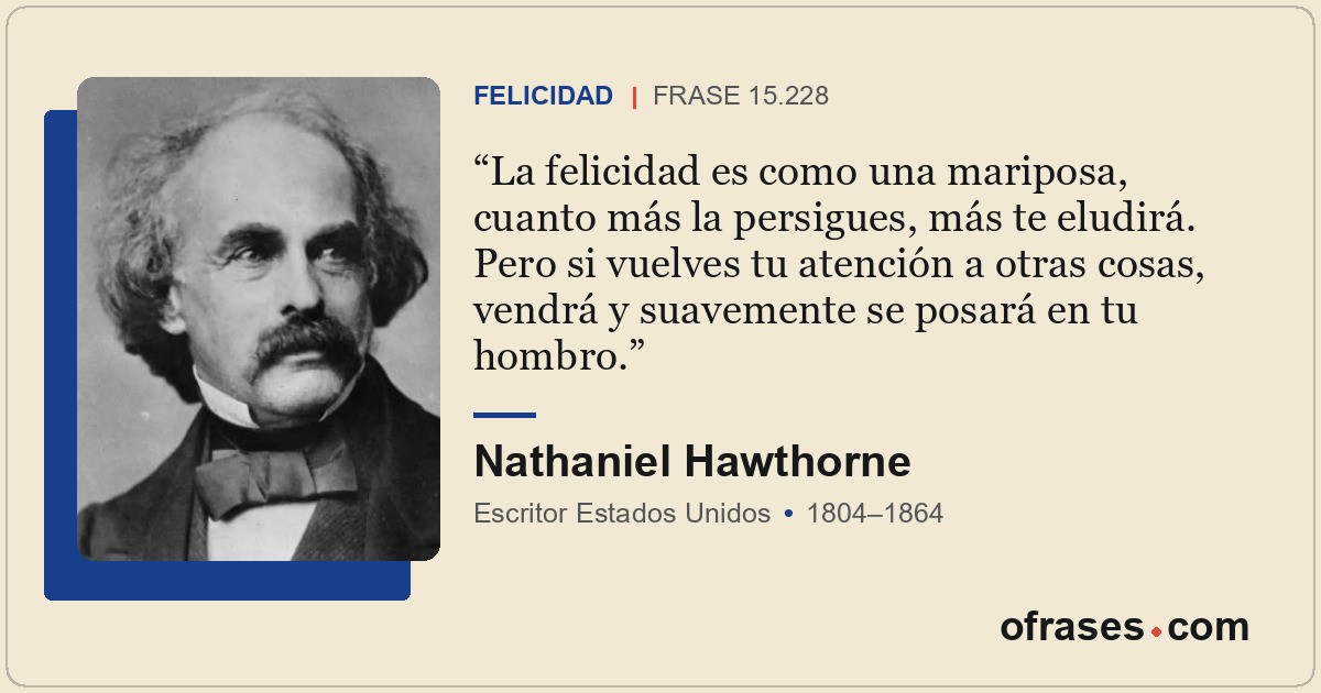La felicidad es como una mariposa, cuanto más la persigues, más te eludirá. Pero...