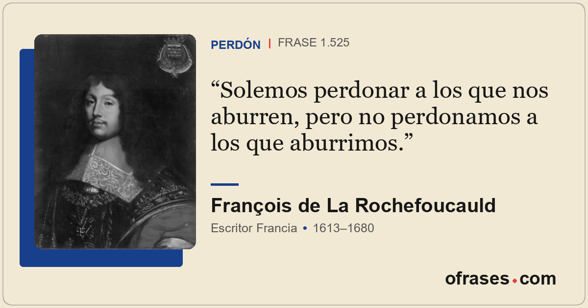 Solemos perdonar a los que nos aburren, pero no perdonamos a los que aburrimos.
