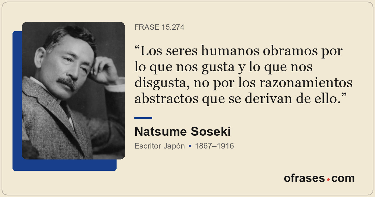 Los seres humanos obramos por lo que nos gusta y lo que nos disgusta, no por los...