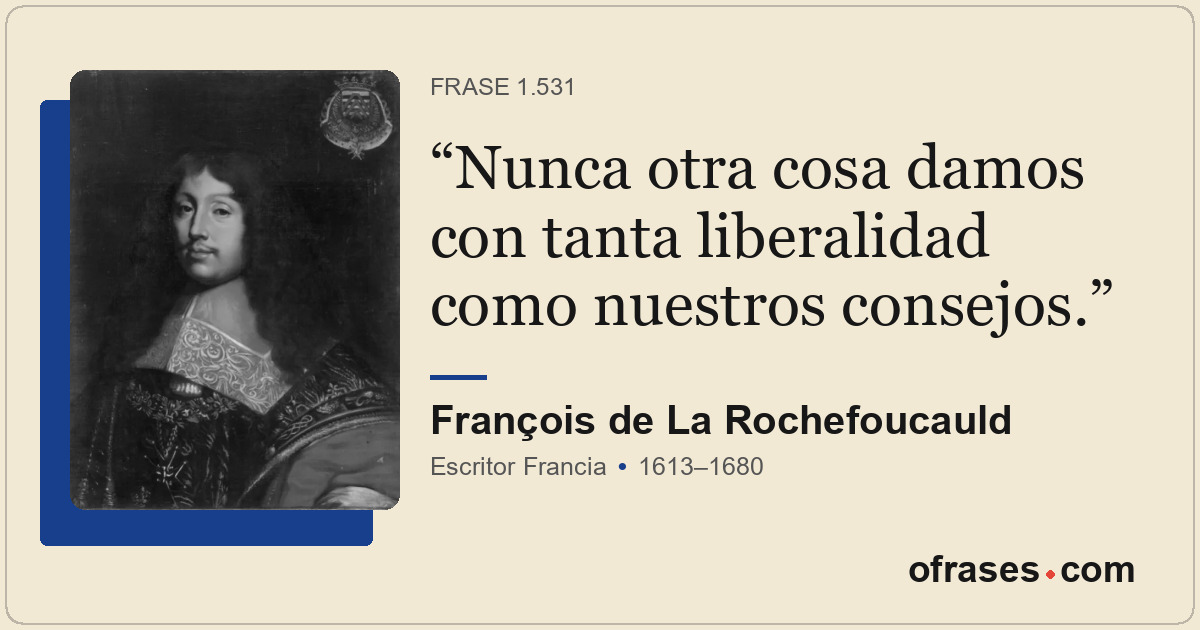 Nunca otra cosa damos con tanta liberalidad como nuestros consejos.