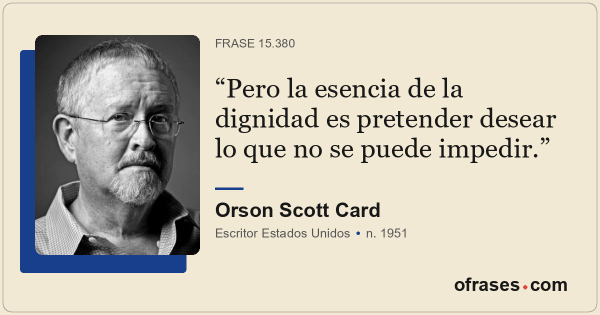 Pero la esencia de la dignidad es pretender desear lo que no se puede impedir.
