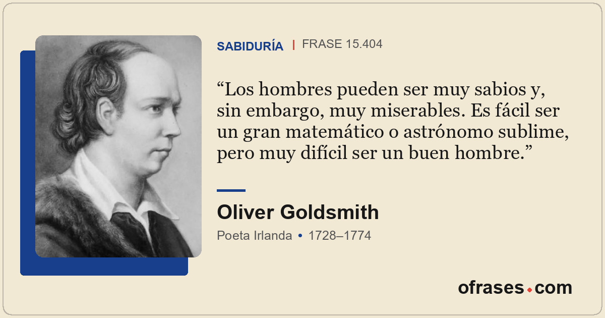 Los hombres pueden ser muy sabios y, sin embargo, muy miserables. Es fácil ser u...