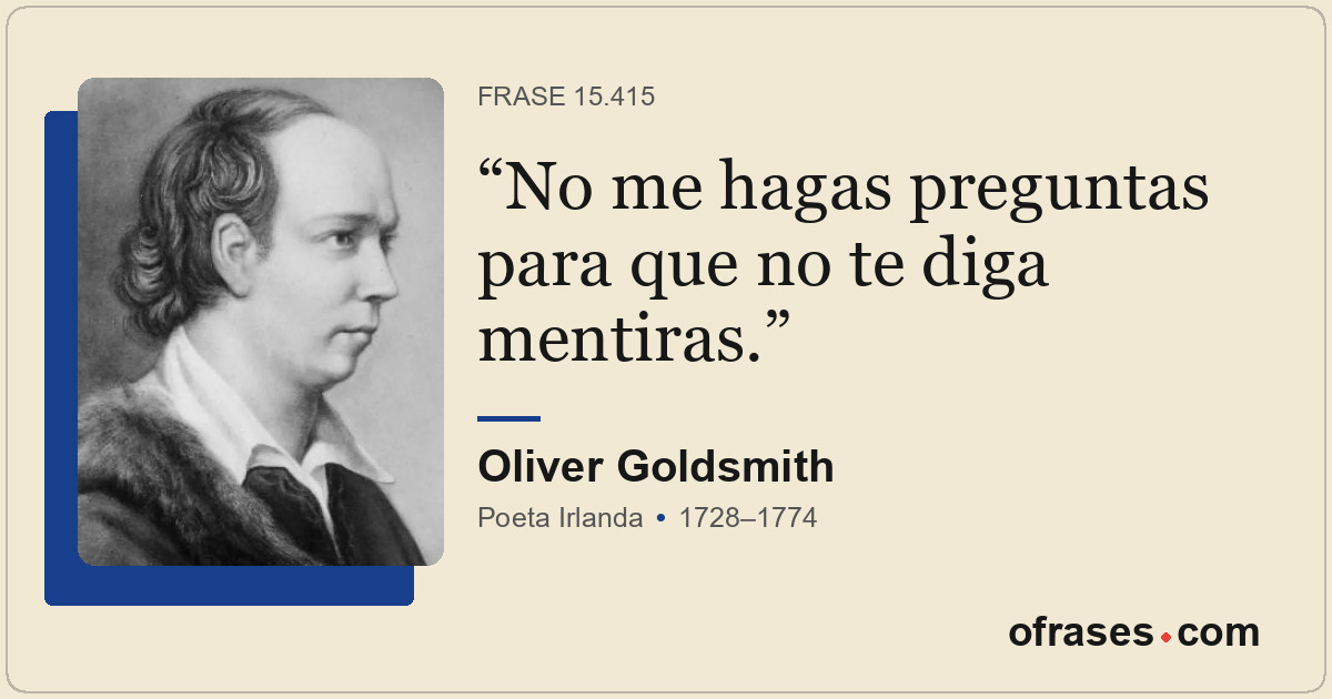 No me hagas preguntas para que no te diga mentiras.