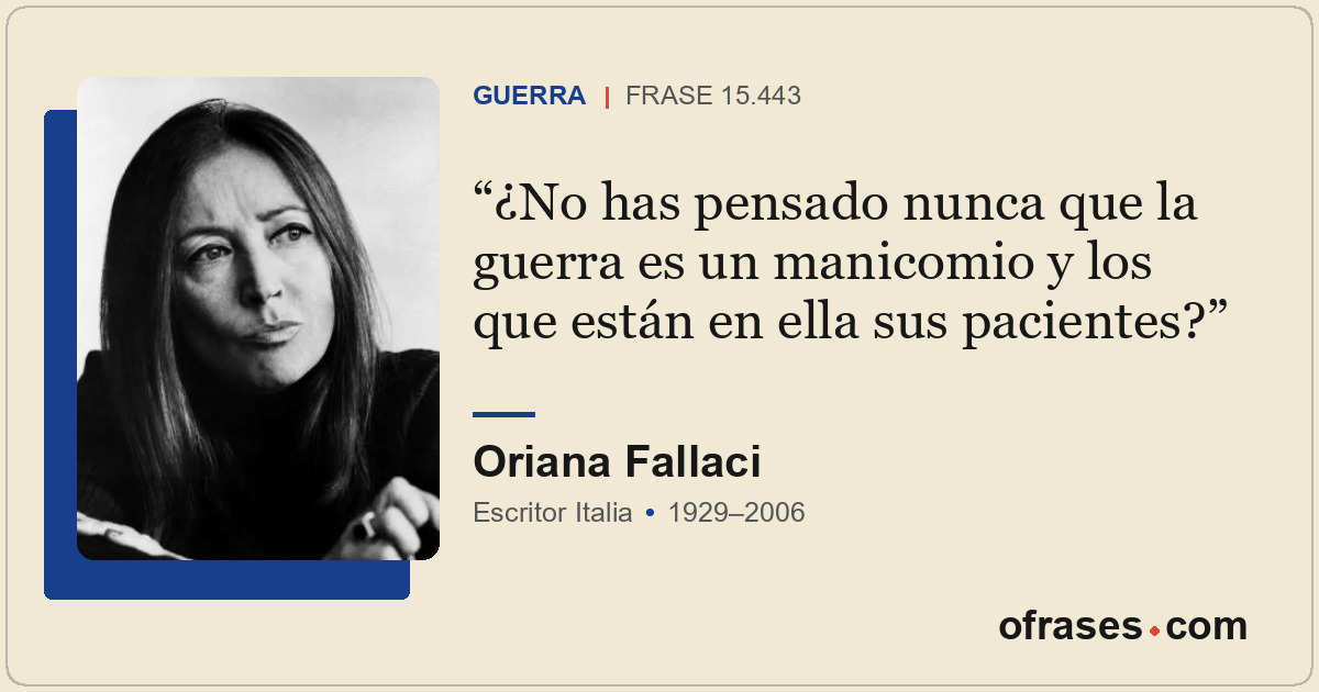 ¿No has pensado nunca que la guerra es un manicomio y los que están en ella sus...