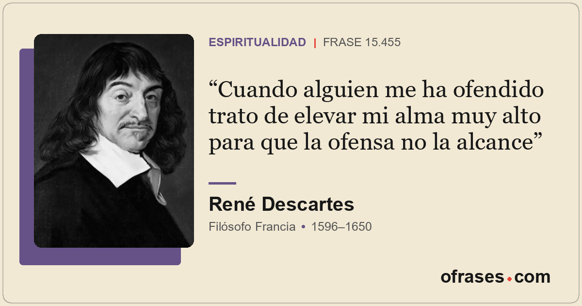 Cuando alguien me ha ofendido trato de elevar mi alma muy alto para que la ofens...
