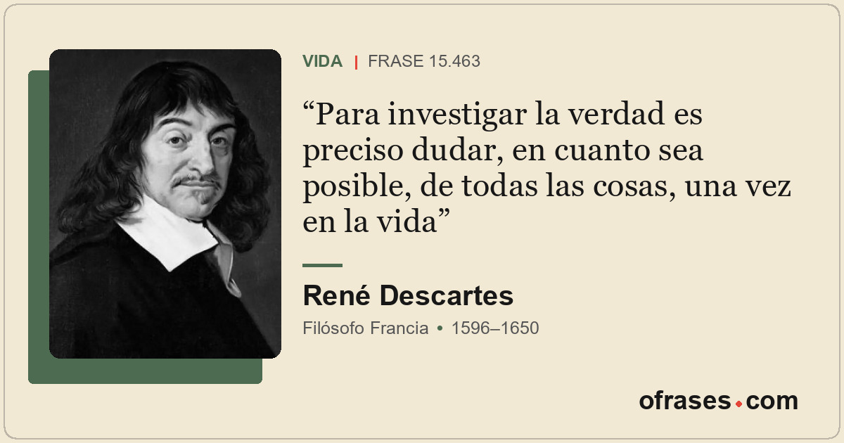 Para investigar la verdad es preciso dudar, en cuanto sea posible, de todas las...