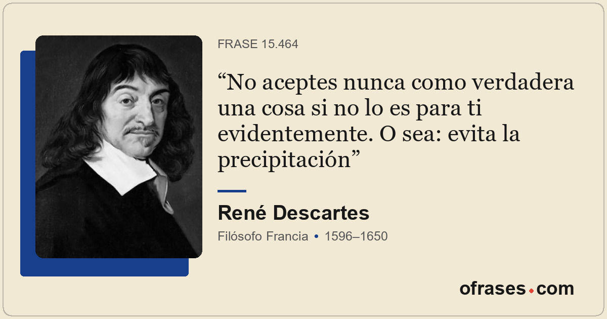 No aceptes nunca como verdadera una cosa si no lo es para ti evidentemente. O se...