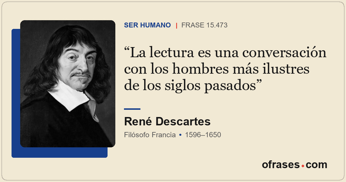 La lectura es una conversación con los hombres más ilustres de los siglos pasado...